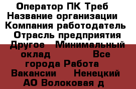 Оператор ПК Треб › Название организации ­ Компания-работодатель › Отрасль предприятия ­ Другое › Минимальный оклад ­ 21 000 - Все города Работа » Вакансии   . Ненецкий АО,Волоковая д.